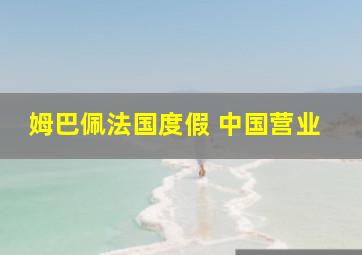 姆巴佩法国度假 中国营业